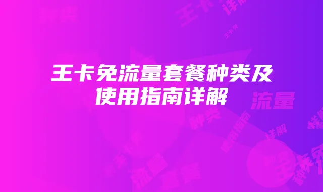 王卡免流量套餐种类及使用指南详解