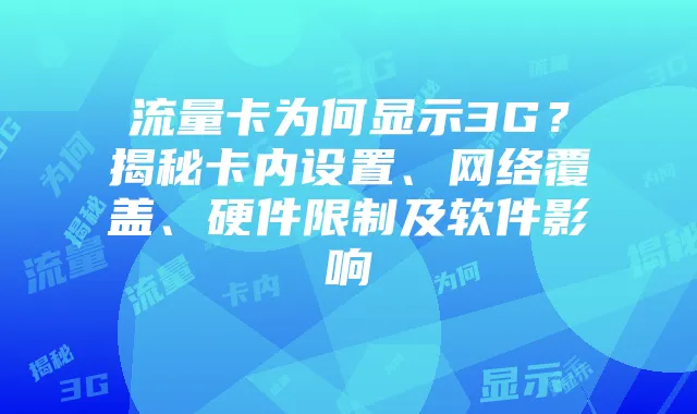 流量卡为何显示3G？揭秘卡内设置、网络覆盖、硬件限制及软件影响