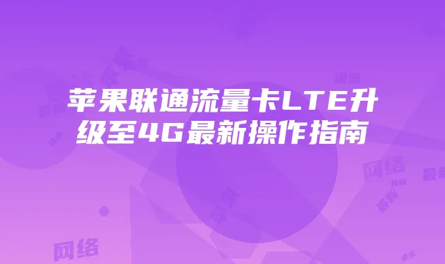 苹果联通流量卡LTE升级至4G最新操作指南