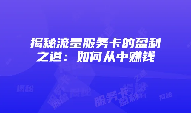 揭秘流量服务卡的盈利之道:如何从中赚钱