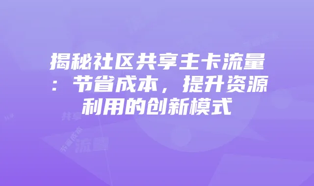 揭秘社区共享主卡流量：节省成本，提升资源利用的创新模式
