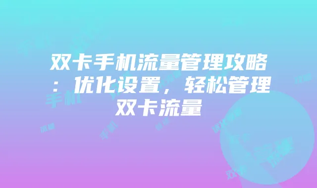 双卡手机流量管理攻略:优化设置,轻松管理双卡流量