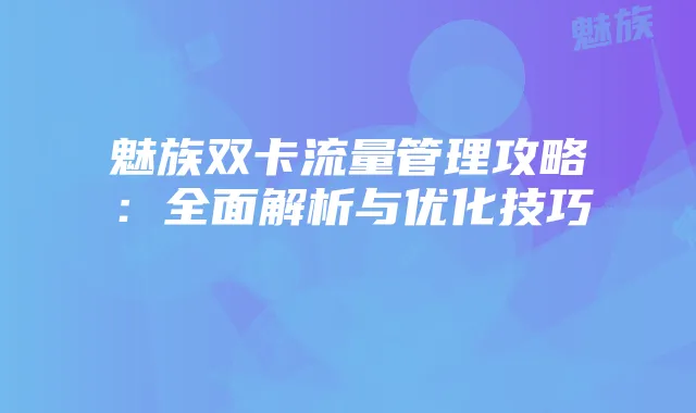 魅族双卡流量管理攻略:全面解析与优化技巧