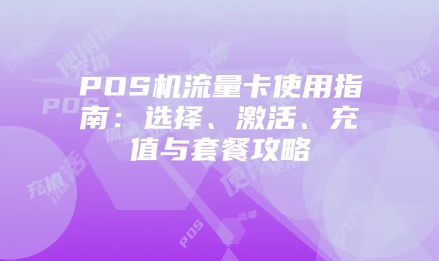 POS机流量卡使用指南:选择、激活、充值与套餐攻略