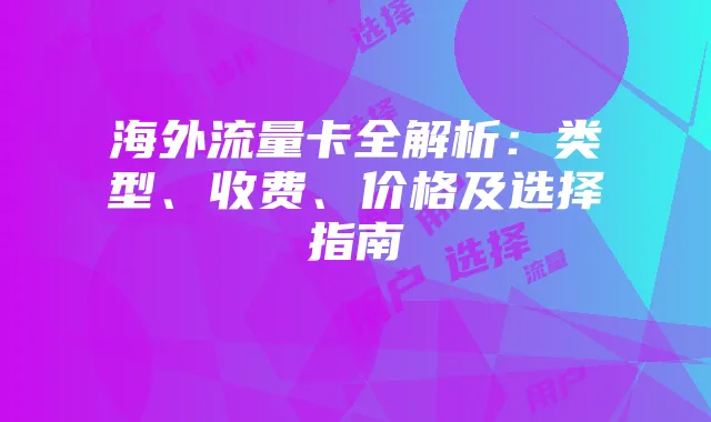 海外流量卡全解析:类型、收费、价格及选择指南