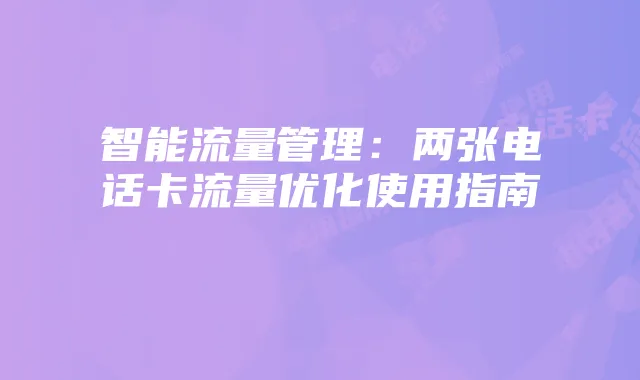 智能流量管理：两张电话卡流量优化使用指南