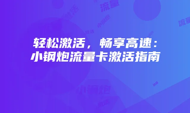 轻松激活，畅享高速：小钢炮流量卡激活指南