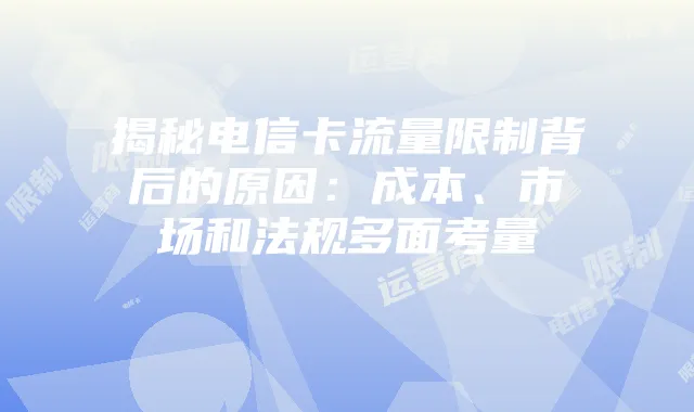 揭秘电信卡流量限制背后的原因:成本、市场和法规多面考量
