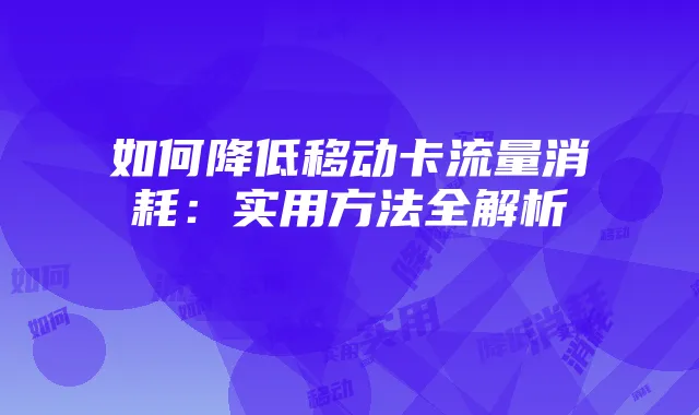 如何降低移动卡流量消耗:实用方法全解析