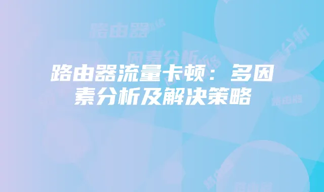 路由器流量卡顿:多因素分析及解决策略
