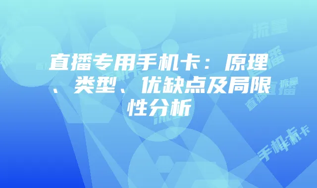 直播专用手机卡：原理、类型、优缺点及局限性分析