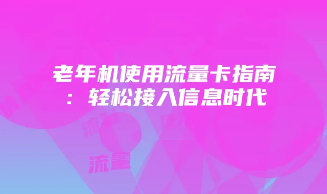 老年机使用流量卡指南：轻松接入信息时代