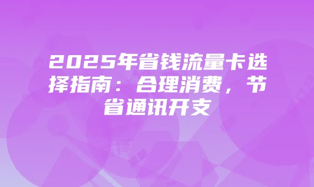 2025年省钱流量卡选择指南：合理消费，节省通讯开支