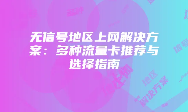 无信号地区上网解决方案：多种流量卡推荐与选择指南