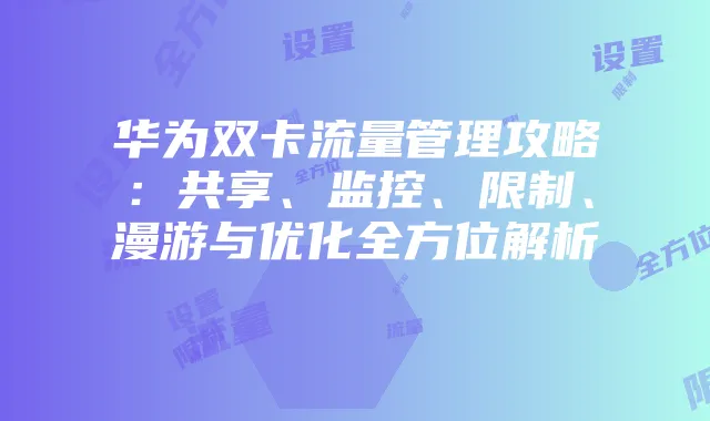 华为双卡流量管理攻略：共享、监控、限制、漫游与优化全方位解析