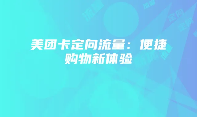 美团卡定向流量：便捷购物新体验