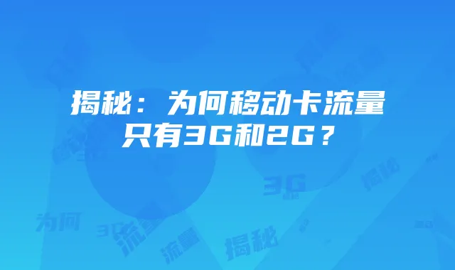 揭秘：为何移动卡流量只有3G和2G？