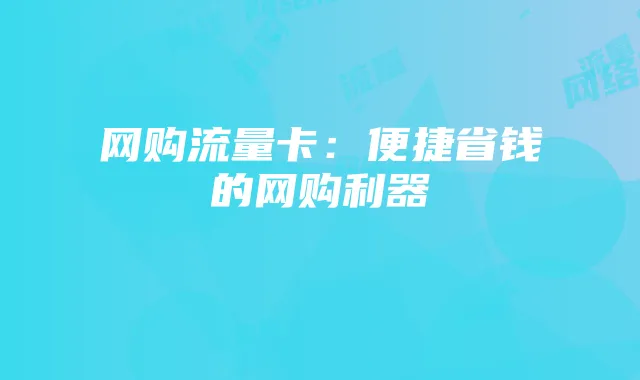 网购流量卡:便捷省钱的网购利器