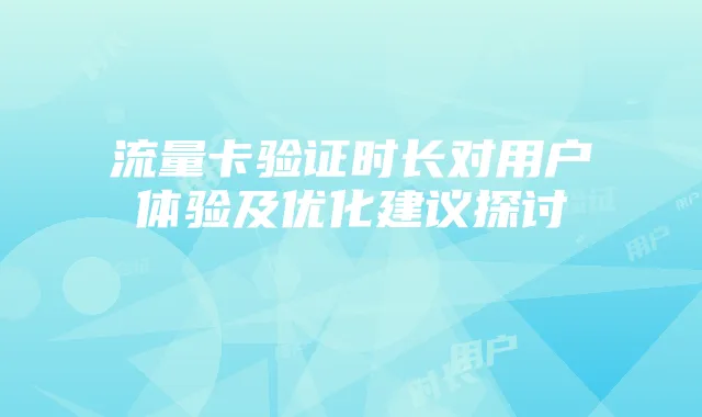 流量卡验证时长对用户体验及优化建议探讨