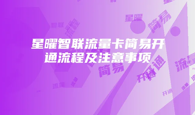 星曜智联流量卡简易开通流程及注意事项