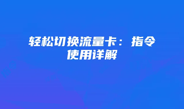 轻松切换流量卡：指令使用详解