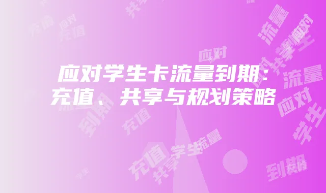 应对学生卡流量到期：充值、共享与规划策略
