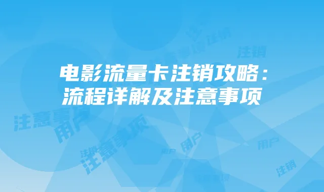 电影流量卡注销攻略：流程详解及注意事项
