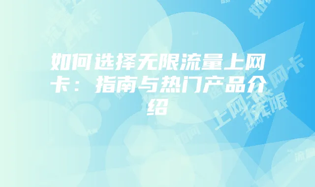 如何选择无限流量上网卡:指南与热门产品介绍