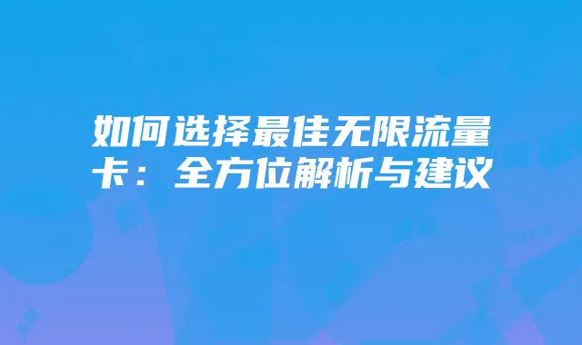 如何选择最佳无限流量卡：全方位解析与建议