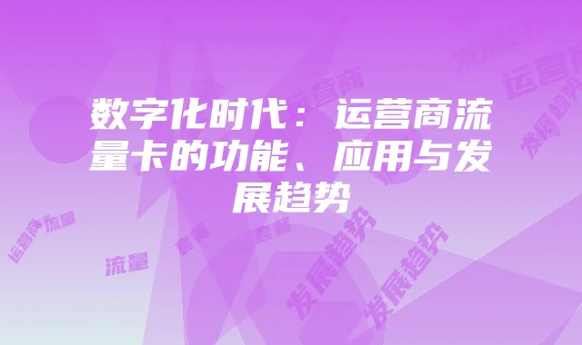 数字化时代：运营商流量卡的功能、应用与发展趋势