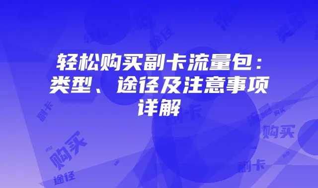 轻松购买副卡流量包:类型、途径及注意事项详解
