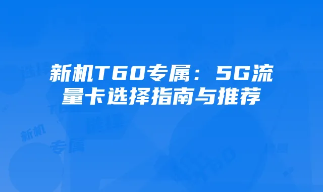 新机T60专属:5G流量卡选择指南与推荐