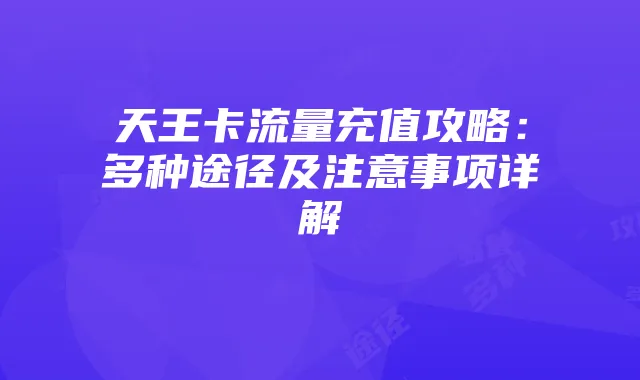 天王卡流量充值攻略：多种途径及注意事项详解