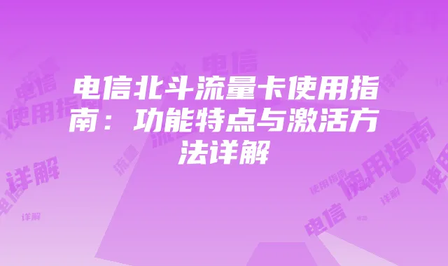 电信北斗流量卡使用指南:功能特点与激活方法详解