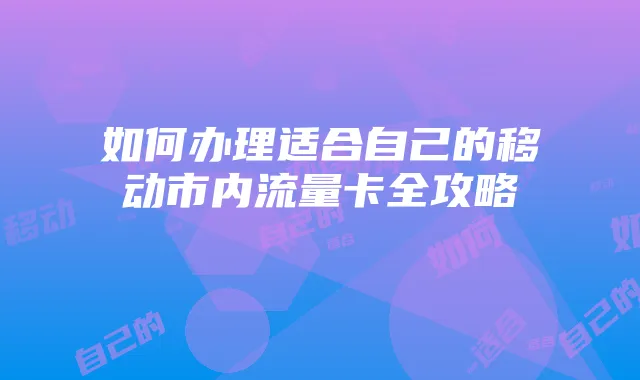 如何办理适合自己的移动市内流量卡全攻略