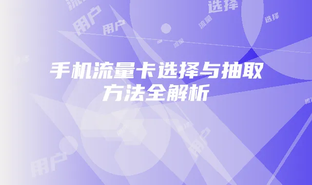 手机流量卡选择与抽取方法全解析