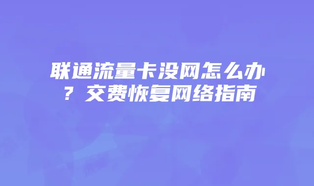 联通流量卡没网怎么办?交费恢复网络指南