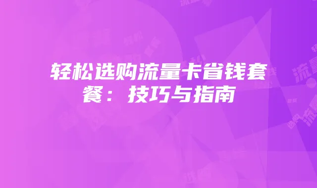 轻松选购流量卡省钱套餐：技巧与指南