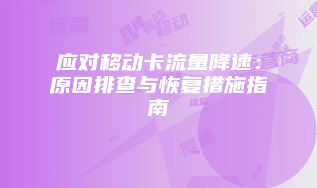 应对移动卡流量降速:原因排查与恢复措施指南