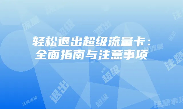 轻松退出超级流量卡：全面指南与注意事项