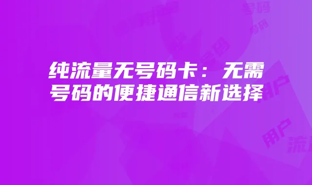 纯流量无号码卡:无需号码的便捷通信新选择