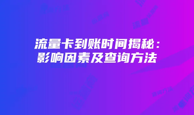 流量卡到账时间揭秘:影响因素及查询方法