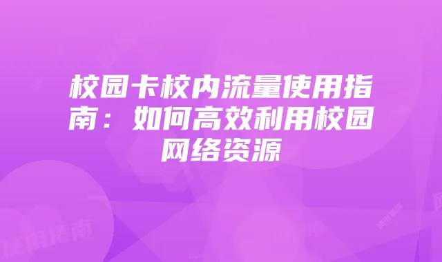 校园卡校内流量使用指南:如何高效利用校园网络资源