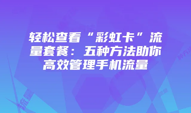 轻松查看“彩虹卡”流量套餐：五种方法助你高效管理手机流量