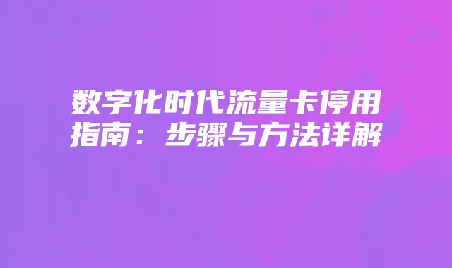 数字化时代流量卡停用指南:步骤与方法详解