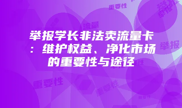 举报学长非法卖流量卡：维护权益、净化市场的重要性与途径