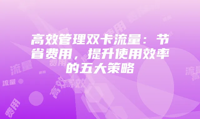 高效管理双卡流量:节省费用,提升使用效率的五大策略