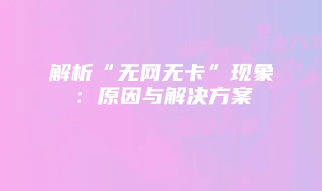 解析“无网无卡”现象:原因与解决方案
