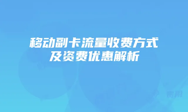 移动副卡流量收费方式及资费优惠解析