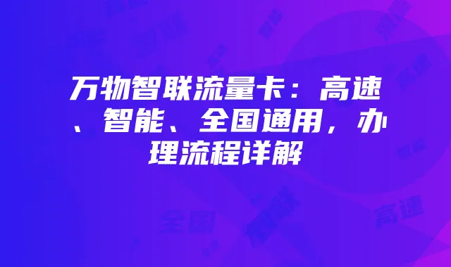 万物智联流量卡：高速、智能、全国通用，办理流程详解